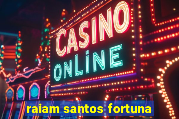 raiam santos fortuna